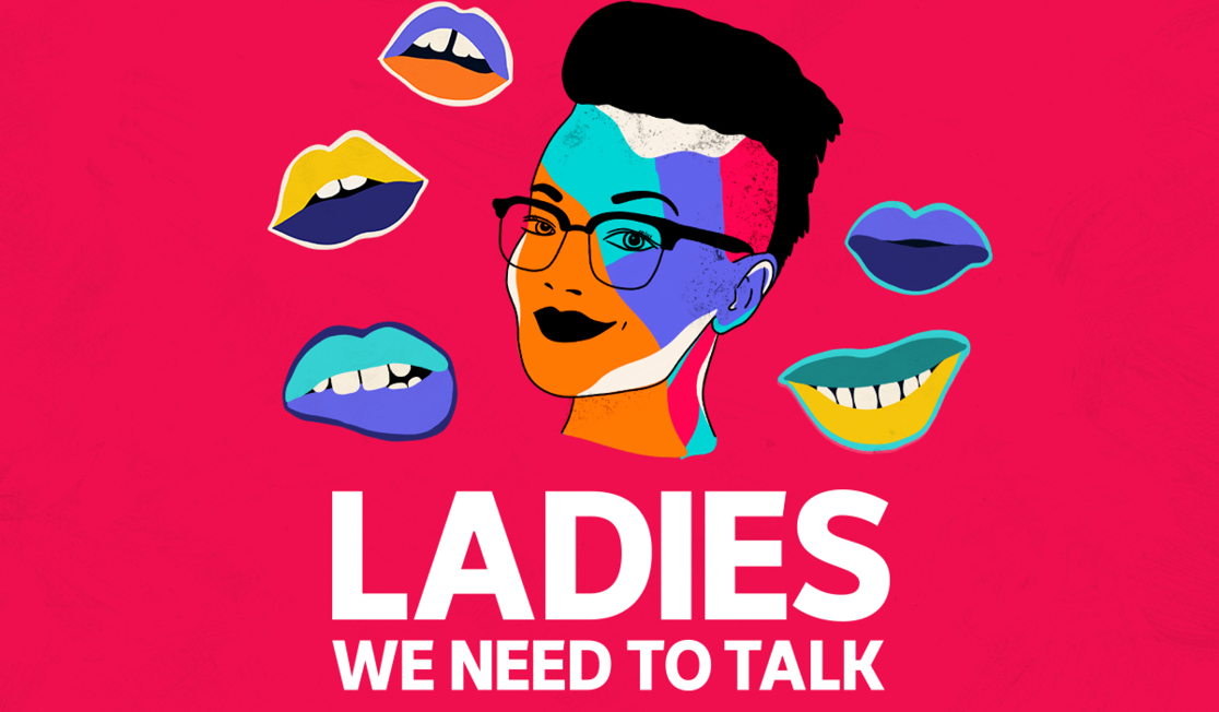 A brightly coloured graphic shows a person wearing glasses and smiling, they have short hair. Around them are multicoloured mouths with the text - LADIES WE NEED TO TALK